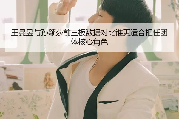 王曼昱与孙颖莎前三板数据对比谁更适合担任团体核心角色