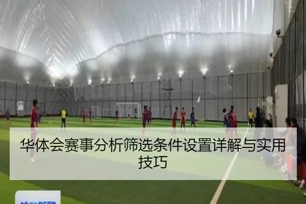 华体会赛事分析筛选条件设置详解与实用技巧
