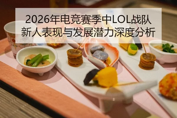 2026年电竞赛季中LOL战队新人表现与发展潜力深度分析