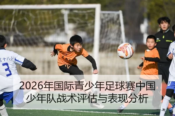 2026年国际青少年足球赛中国少年队战术评估与表现分析