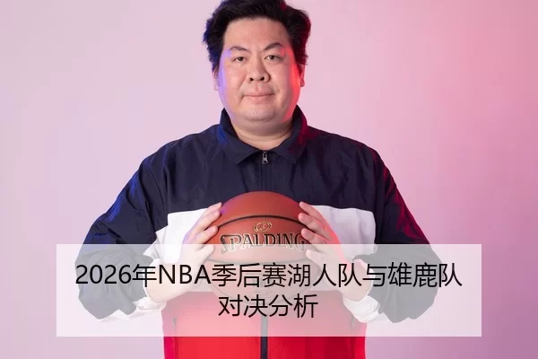 2026年NBA季后赛湖人队与雄鹿队对决分析