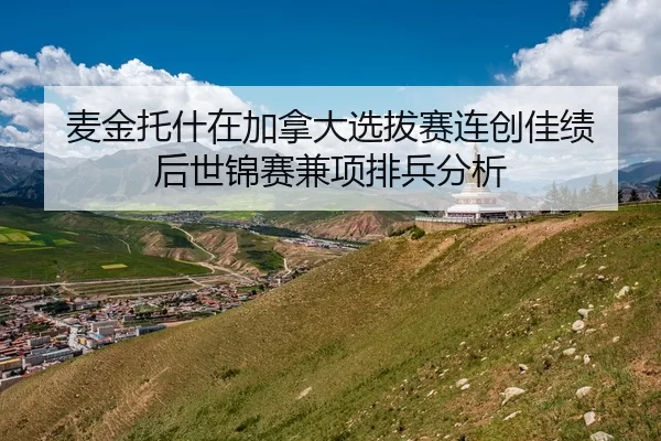 麦金托什在加拿大选拔赛连创佳绩 后世锦赛兼项排兵分析
