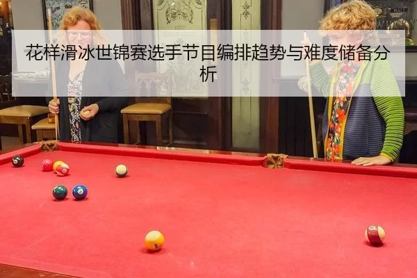 花样滑冰世锦赛选手节目编排趋势与难度储备分析