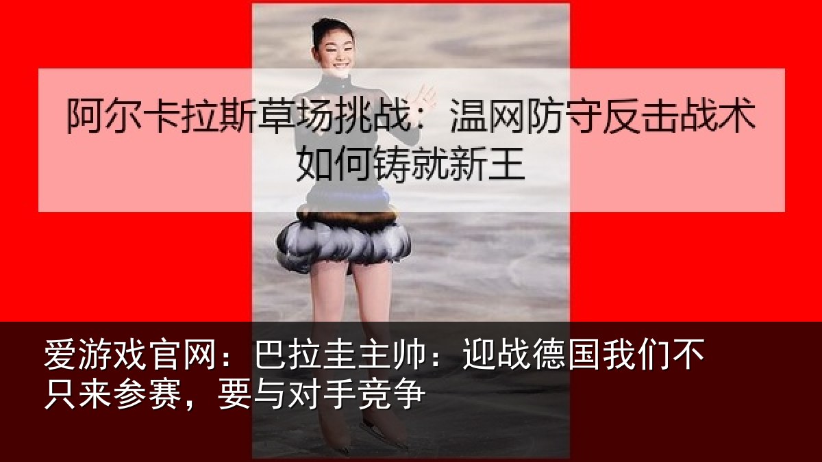 爱游戏官网：巴拉相关情况们不相关情况竞争