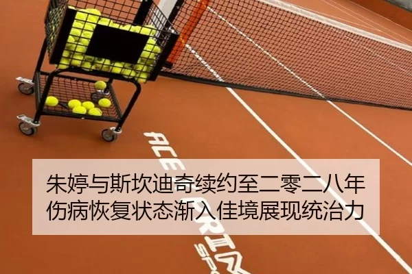朱婷与斯坎迪奇续约至二零二八年 伤病恢复状态渐入佳境展现统治力