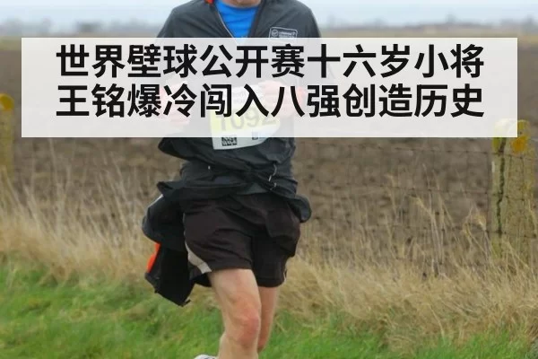 世界壁球公开赛十六岁小将王铭爆冷闯入八强创造历史