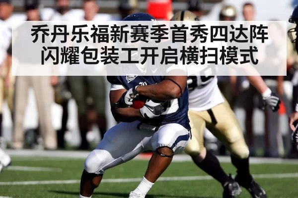 乔丹乐福新赛季首秀四达阵闪耀包装工开启横扫模式