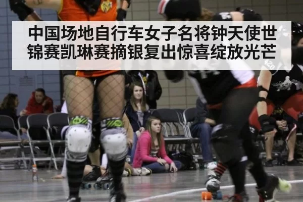 中国场地自行车女子名将钟天使世锦赛凯琳赛摘银复出惊喜绽放光芒