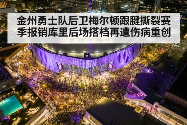 金州勇士队后卫梅尔顿跟腱撕裂赛季报销库里后场搭档再遭伤病重创