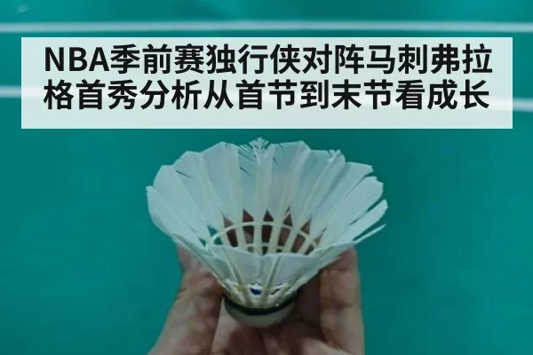 NBA季前赛独行侠对阵马刺弗拉格首秀分析从首节到末节看成长